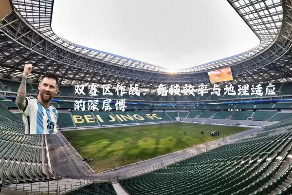 双赛区作战：竞技效率与地理适应的深层博弈