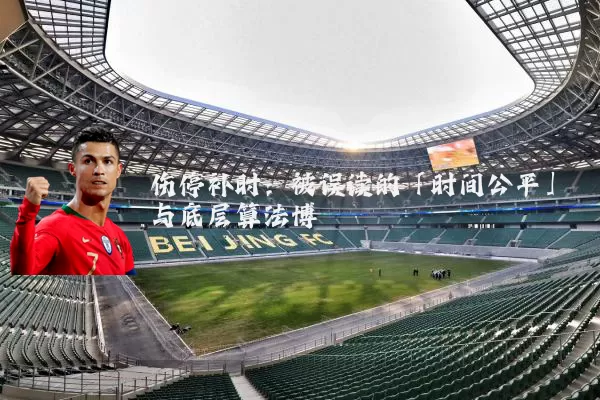 伤停补时：被误读的「时间公平」与底层算法博弈