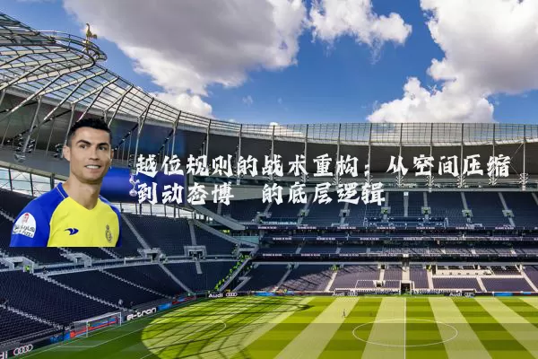 越位规则的战术重构：从空间压缩到动态博弈的底层逻辑