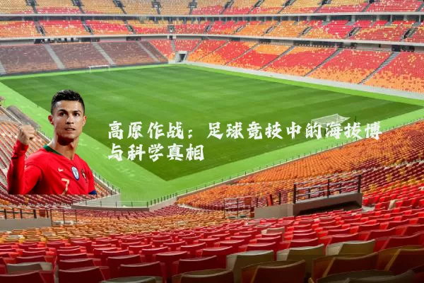 高原作战：足球竞技中的海拔博弈与科学真相