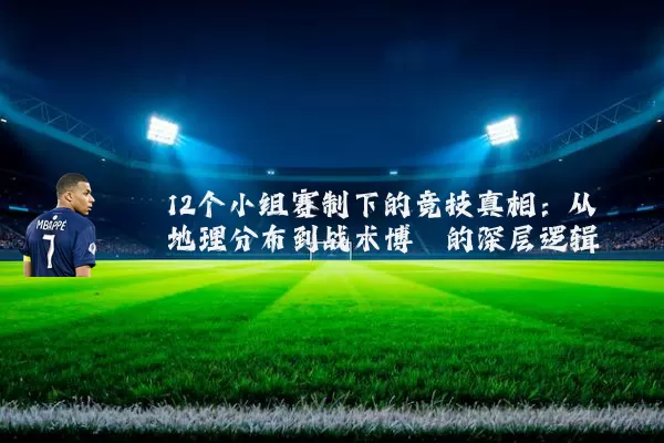 12个小组赛制下的竞技真相：从地理分布到战术博弈的深层逻辑
