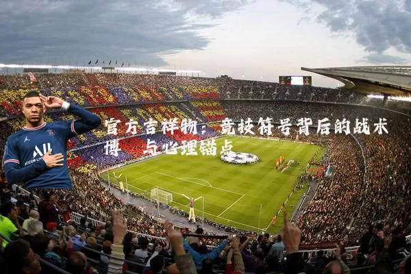 官方吉祥物：竞技符号背后的战术博弈与心理锚点
