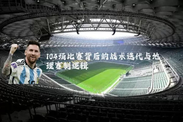 104场比赛背后的战术迭代与地理赛制逻辑
