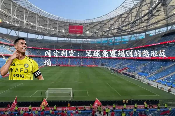 同分判定:足球竞赛规则的隐形战场