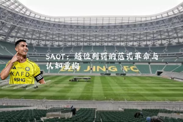 SAOT:越位判罚的范式革命与认知重构