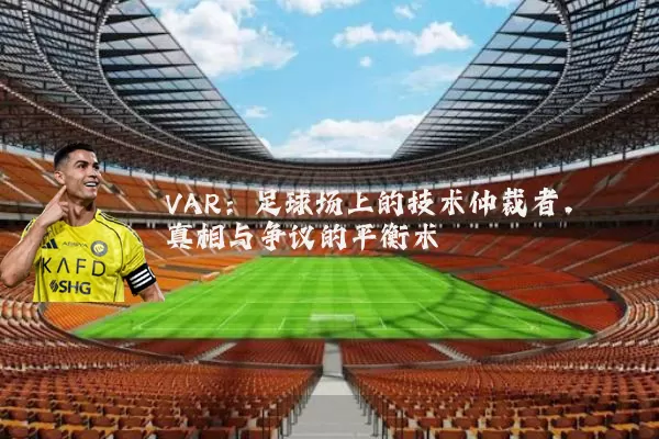 VAR：足球场上的技术仲裁者，真相与争议的平衡术